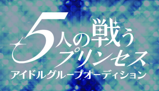 【2021年度新企画】5人の戦うプリンセス～アイドルグループオーディション～